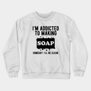 Soap - I'm addicted to making soap Crewneck Sweatshirt